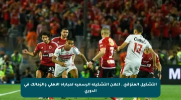 التشكيل المتوقع.. إعلان التشكيلة الرسمية لمباراة الأهلي والزمالك في الدوري